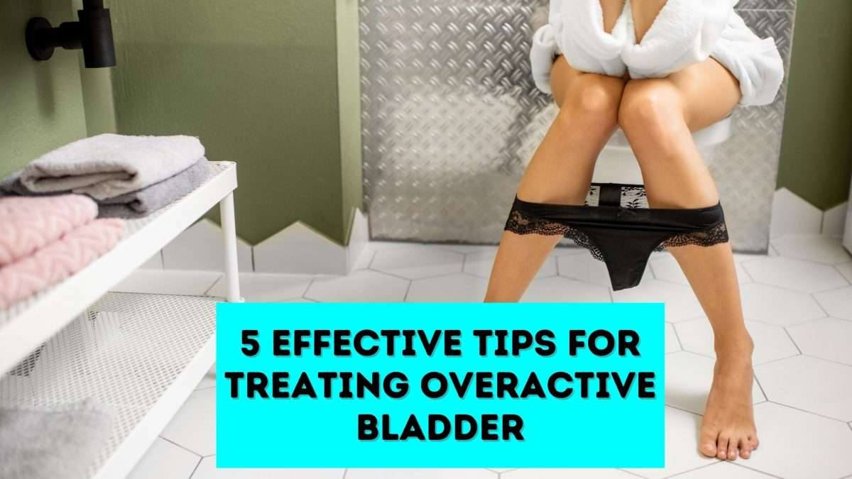 5 Effective Tips For Treating Overactive Bladder