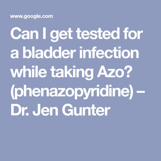 Can I get tested for a bladder infection while taking Azo ...
