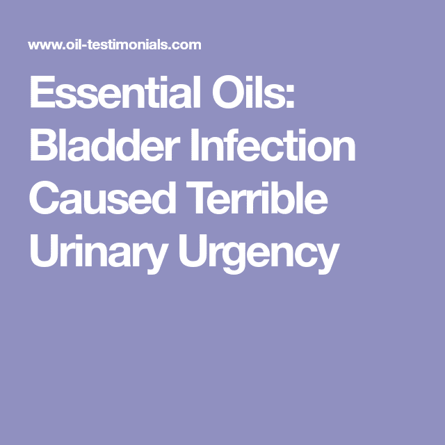 Essential Oils: Bladder Infection Caused Terrible Urinary Urgency ...
