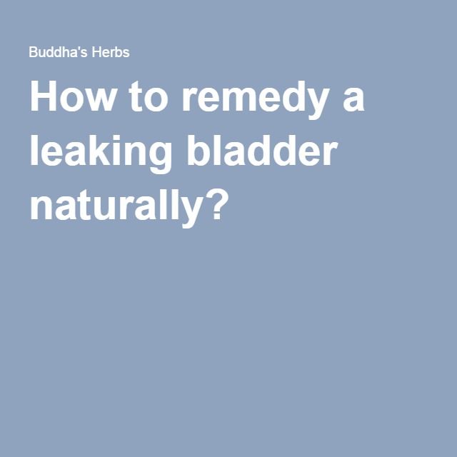 How to remedy a leaking bladder naturally?