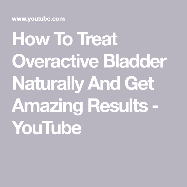 How To Treat Overactive Bladder Naturally And Get Amazing Results ...