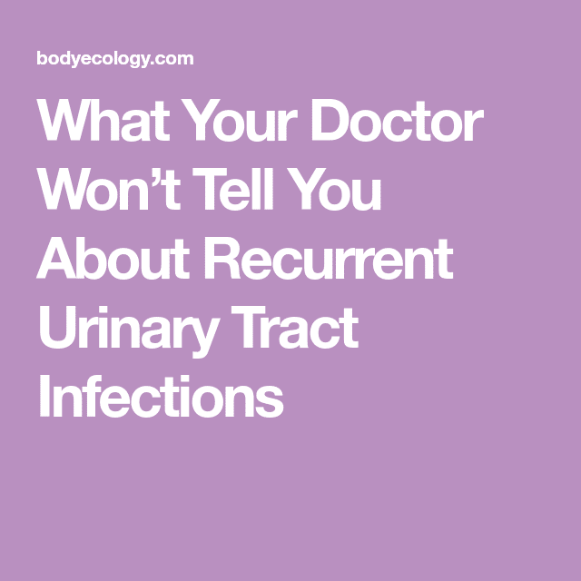 What Your Doctor Wonât Tell You About Recurrent Urinary Tract ...